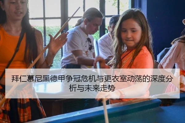 拜仁慕尼黑德甲争冠危机与更衣室动荡的深度分析与未来走势
